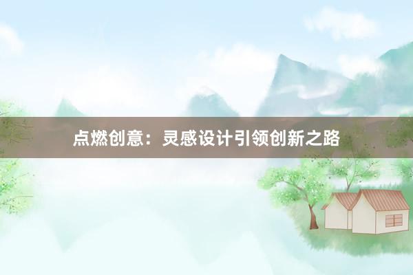 点燃创意：灵感设计引领创新之路