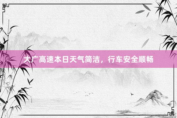 大广高速本日天气简洁，行车安全顺畅